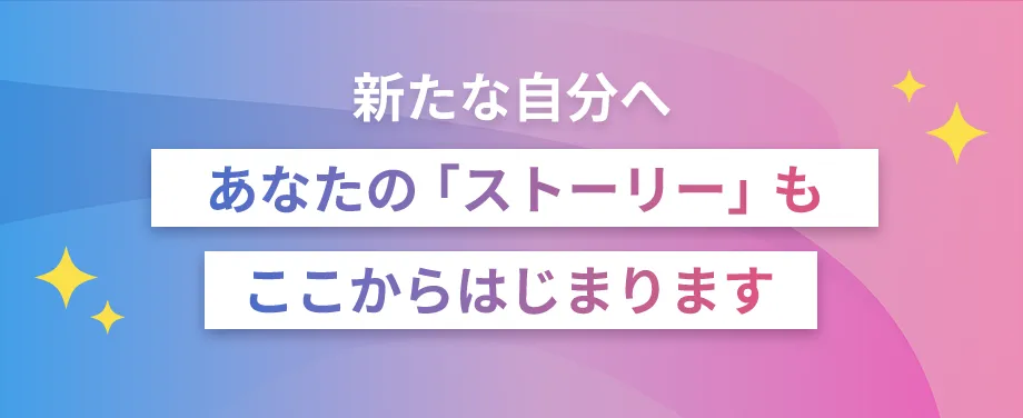 新たな自分へ あなたの「ストーリー」もここからはじまります